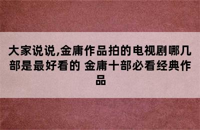 大家说说,金庸作品拍的电视剧哪几部是最好看的 金庸十部必看经典作品